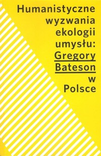 Humanistyczne wyzwania ekologii umysłu Gregory Bateson w Polsce -  - książka