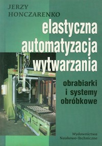 Elastyczna Automatyzacja Wytwarzania obrabiarki i systemy obróbkowe - Honczarenko Jerzy - książka