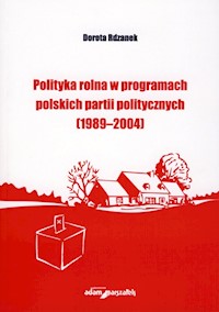 Polityka rolna w programach polskich partii politycznych (1989-2004) - Rdzanek Dorota - książka