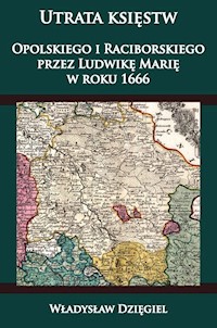 Utrata księstw Opolskiego i Raciborskiego przez Ludwikę Marię w r. 1666 - Dzięgiel Władysław - książka