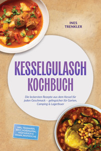 Kesselgulasch Kochbuch: Die leckersten Rezepte aus dem Kessel für jeden Geschmack – gelingsicher für Garten, Camping & Lagerfeuer – inkl. Teigwaren, Brot, Würzpasten, Vegetarisch & Vegan, Resteküche - Ines Trenkler - ebook
