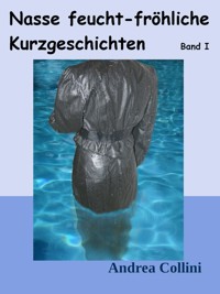 Nasse feucht - fröhliche Kurzgeschichten - Band I - Andrea Collini - ebook