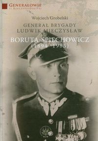Generał Brygady Ludwik Mieczysław Boruta-Spiechowicz (1894-1985) - Grobelski Wojciech - książka
