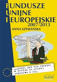 Fundusze unijne i europejskie. ...czyli jak nie oszaleć w drodze po środki pomocowe z UE - Anna Szymańska - ebook