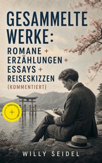 Gesammelte Werke: Romane + Erzählungen + Essays + Reiseskizzen (Kommentiert) - Willy Seidel - ebook