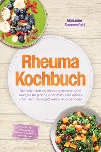 Rheuma Kochbuch: Die leckersten entzündungshemmenden Rezepte für jeden Geschmack und Anlass – für mehr Beweglichkeit & Wohlbefinden – inkl. 30-Tage-Ernährungsplan, Frühstück, Aufstriche, Getränke uvm. - Marianne Sommerfeld - ebook