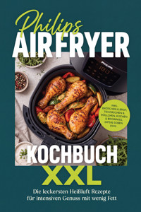 Philips Airfryer Kochbuch XXL: Die leckersten Heißluft Rezepte für intensiven Genuss mit wenig Fett – inkl. Brötchen & Brot, Teigtaschen & Röllchen, Kuchen & Brownies, Dips & Soßen uvm. - Cornelius Riedwald - ebook