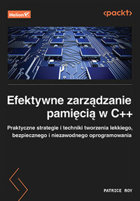 Efektywne zarządzanie pamięcią w C++. Praktyczne strategie i techniki tworzenia lekkiego, bezpieczne - Patrice Roy - książka