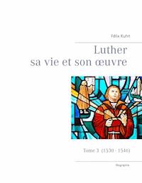 Luther sa vie et son oeuvre - tome 3 (1530 - 1546) - Felix Kuhn - ebook