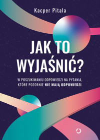 Jak to wyjaśnić? W poszukiwaniu odpowiedzi na pytania, które pozornie nie mają odpowiedzi - Pitala Kacper - ebook + książka