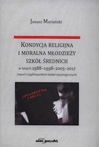 Kondycja religijna i moralna młodzieży szkół średnich w latach 1988-1998-2005-2017 - Janusz Mariański - książka