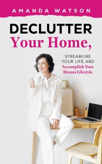 Declutter Your Home, Streamline Your Life, and Accomplish Your Dream Lifestyle - Amanda Watson - ebook