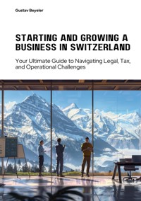 Starting and Growing a  Business in Switzerland - Gustav Beyeler - ebook