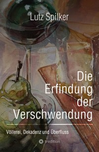 Die Erfindung der Verschwendung - Lutz Spilker - ebook