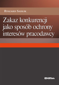 Zakaz konkurencji jako sposób ochrony interesów pracodawcy - Sadlik Ryszard - książka