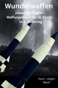 Wunderwaffen: neuartige Raketen - Waffensysteme des III. Reichs im 2. Weltkrieg - Hans-Jürgen Bauer - ebook