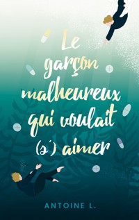 Le garçon malheureux qui voulait (s')aimer - Antoine L. - ebook