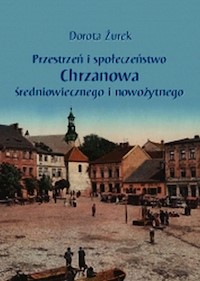 Przestrzeń i społeczeństwo Chrzanowa średniowiecznego i nowożytnego - Żurek Dorota - książka