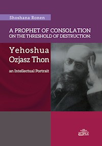 A Prophet of Consolation on the Threshold of Destruction: Yehoshua Ozjasz Thon, an Intellectual Port - Ronen Shoshana - książka