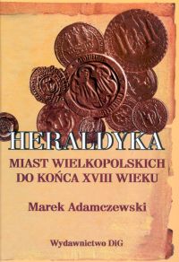Heraldyka miast wielkopolskich do końca XVIII wieku - Adamczewski Marek - książka