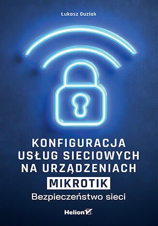 Konfiguracja usług sieciowych na urządzeniach MikroTik. Bezpieczeństwo sieci - Łukasz Guziak - książka