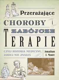 Przerażające choroby i zabójcze terapie czyli historia medycyny, jakiej nie znałeś - Moore Jonathan J. - książka