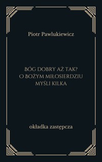Bóg dobry aż tak? O Bożym miłosierdziu myśli kilka - Piotr Pawlukiewicz - ebook