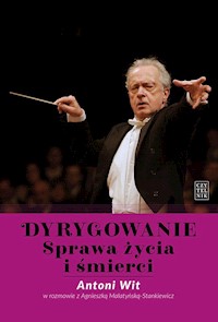 Dyrygowanie. Sprawa życia i śmierci. - Wit Antoni, Malatyńska-Stankiewicz Agnieszka - książka