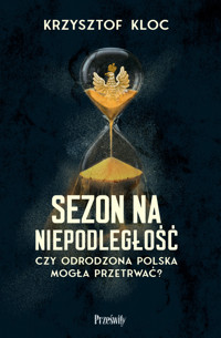 Sezon na niepodległość. Czy odrodzona Polska mogła przetrwać? - Krzysztof Kloc - ebook + książka