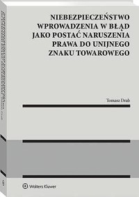 Niebezpieczeństwo wprowadzenia w błąd jako postać naruszenia prawa do unijnego znaku towarowego - Tomasz Drab - książka