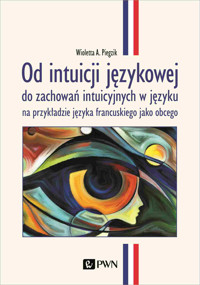 Od intuicji językowej. do zachowań intuicyjnych w języku na przykładzie języka francuskiego jako obc - Wioletta A. Piegzik - książka