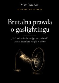 Brutalna prawda o gaslightingu - Jak ktoś zmienia twoją rzeczywistość, zanim zaczniesz wątpić w siebie - Max Paradox - ebook