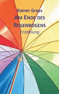 Am Ende des Regenbogens - Rainer Gross - ebook