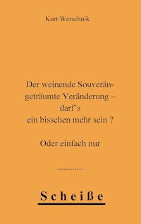 Der weinende Souverän - geträumte Veränderung - darf's ein bisschen mehr sein ? Oder einfach nur Scheiße - Kurt Werschnik - ebook