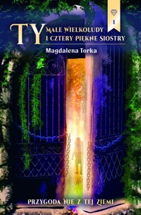 TY, Małe wielkoludy i cztery piękne siostry. Cz. 1 Przygoda nie z tej ziemi - Magdalena Torka - ebook