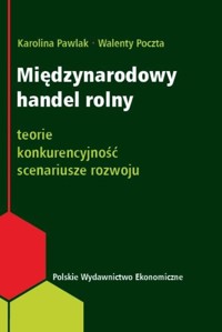 Międzynarodowy handel rolny Teorie, konkurencyjność, scenariusze rozwoju - Pawlak Karolina, Poczta Walenty - książka