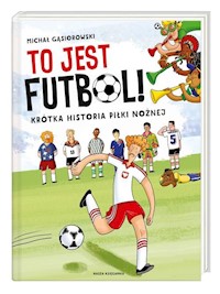 To jest futbol! Krótka historia piłki nożnej - Michał Gąsiorowski - książka