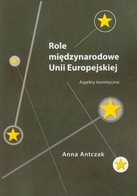 Role międzynarodowe Unii Europejskiej - Antczak Anna - książka