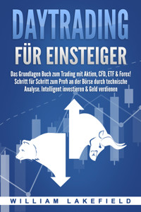 DAYTRADING FÜR EINSTEIGER: Das Grundlagen Buch zum Trading mit Aktien, CFD, ETF & Forex! Schritt für Schritt zum Profi durch technische Analyse. Intelligent investieren & Geld verdienen - William Lakefield - ebook