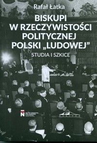 Biskupi w rzeczywistości politycznej Polski “ludowej”. Studia i szkice - Rafał Łatka - książka