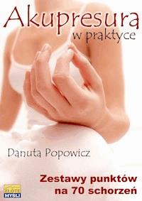 Akupresura w praktyce. Zestaw punktów na 70 schorzeń - Danuta Popowicz - ebook