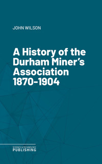 A History of the Durham Miner's Association 1870-1904 - Wilson John - ebook