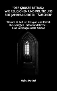 "Der große Betrug: Wie Religionen und Politik uns seit Jahrhunderten täuschen" - Heinz Duthel - ebook