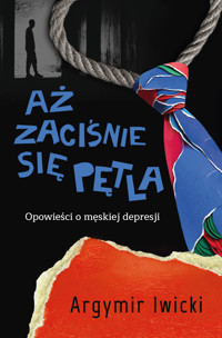 Aż zaciśnie się pętla. Opowieści o męskiej depresji - Iwicki Argymir - ebook + audiobook