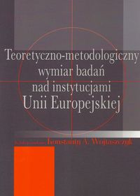 Teoretyczno-metodologiczny wymiar badań nad instytucjami Unii Europejskiej -  - książka