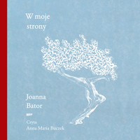 W moje strony. Trzy wyprawy w stronę wyobraźni, współczucia i troski - Joanna Bator - audiobook