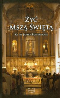 Żyć Mszą Świętą - Echevarria Javier - książka