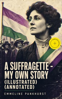 A Suffragette - My Own Story (Illustrated) (Annotated) - Emmeline Pankhurst - ebook