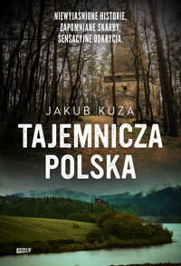 Tajemnicza Polska. Niewyjaśnione historie, zapomniane skarby, sensacyjne odkrycia - Jakub Kuza - ebook
