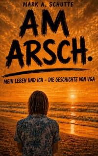 Am Arsch. - Mark A. Schutte - ebook